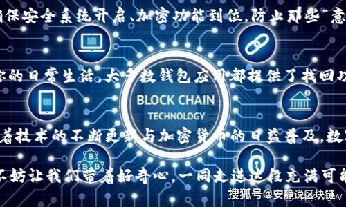 数字货币钱包，就是你的虚拟金库，拥有它，让你轻松收支无忧！  
数字货币钱包,使用人数,虚拟货币,加密货币/guanjianci

什么是数字货币钱包？
在这个互联网高速发展、数字经济蓬勃兴起的时代，数字货币如同一股不可逆转的潮流，冲击着我们的支付方式和财富管理观念。而数字货币钱包，恰恰就是我们在这场泡泡中必不可少的工具。可以把它想象成一个神秘的金库，里面储存着你辛辛苦苦挖掘来的“虚拟金属”。如果没有这把“金库钥匙”，你的财富就只能是空中楼阁。

使用人数的飞速增长
随着数字货币的日渐普及，统计数据显示，数字货币钱包的使用人数正以“井喷式”的势头快速增加。根据不同机构的调查，使用数字货币钱包的人数已经达到数亿，且这个数字还在不断攀升。再想象一下，如果把这些人聚集在一起，足足可以填满整个大陆的一个大城市，让每个人的财富在“虚拟金库”中如雨后春笋般蓬勃生长。

为何数字货币钱包如此受欢迎？
首先，数字货币的交易方式方便、快捷，突破了传统金融的限制。无论身处何地，只需一部手机，就能通过钱包进行交易，如同一根魔法手杖搅动着全球的财富。你是匆匆赶路的上班族，还是喜欢慢慢品茶的文艺青年，都能通过数字货币钱包随意畅享这一方便的生活方式。
其次，数字货币钱包通常提供了多重安全保障，保护我们的虚拟资产不受侵害。比起纸币，那简直是“天下无敌”的存在。想象一下，以前为了保护家里的现金，我们总是要暗藏在某个不起眼的地方，而数字货币钱包就像秘密特工，时时刻刻为你的财富保驾护航。

市场现状与未来趋势
现如今，市场上已经涌现出众多数字货币钱包，从简单明了的选择到功能强大的全能型，用户可以根据自己的需求进行选择。根据分析师的预测，到2030年，使用数字货币钱包的人数将可能达到十亿，整个数字货币生态将更加成熟和稳定。想象一下，那将是一个充满活力的经济体，无论是谁，无论何时何地，都能找到最合适自己的财富管理方式。

轻松上手，如何使用数字货币钱包？
其实，使用数字货币钱包就和找路一样容易。只需下载相关应用，注册、讲述以往的“故事”然后就可以开始一次次的数字化冒险。像是出门前的准备，确保安全系统开启、加密功能到位，防止那些“意外小插曲”的发生，相信每个人都可以在这个“虚拟金库”中找到自己的“黄金之路”。

用户的烦恼与解决方案
当然，谁还没点小烦恼呢？有些用户在使用过程中可能会发现钱包丢失了、密码记不起了等等。这种情况下，先别着急，绝对不能让这些小意外影响了你的日常生活。大多数钱包应用都提供了找回功能和客服支持，可以给大家带来安慰。想象一下，虽然曾经失落，但总会找回自己丢失的“金库钥匙”。

总结与展望
总的来说，数字货币钱包已成为现代生活中不可或缺的一部分。它让世界各地的人都能无缝交流、快速交易，仿佛是连接我们生活与财富的“桥梁”。随着技术的不断更新与加密货币的日益普及，数字货币钱包的未来将如同一条绚丽多彩的长河，浩浩荡荡，永不止息，让我们期待在这条河流中，与更多有趣的灵魂相遇。

在这个数字化日新月异的时代，数字货币钱包如同一种新的生活方式，不仅仅是对财富进行管理，更是让每个人能够更便捷地拥有掌控资金的能力。不妨让我们带着好奇心，一同走进这段充满可能性的旅程，去探索属于我们的“虚拟金库”吧！