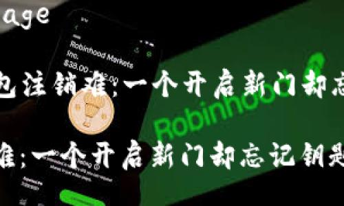 garbage/garbage
### 数字钱包注销难:一个开启新门却忘记钥匙的故事
数字钱包注销难:一个开启新门却忘记钥匙的故事