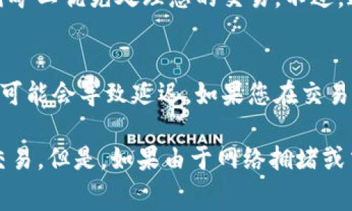 创建TP钱包后，用户通常可以立即进行交易，但具体的时间可能取决于几个因素，包括区块链的确认时间以及网络的拥堵情况。以下是一些可能影响交易能够立即进行的因素：

1. 钱包创建与初始化
首先，确保您已经正确创建了TP钱包。在大多数情况下，一旦您下载并设置好钱包，您就可以立即开始使用它进行交易。创建钱包的过程通常包括生成私钥和助记词，您需要妥善保管这些信息，以确保资金的安全。

2. 钱包余额充足
在进行交易之前，请确保您的钱包里有足够的余额。如果您创建钱包后没有任何资产，您将无法发送或接收资金。因此，建议您通过充值或者转账将资金添加到您的TP钱包中。

3. 网络状况
区块链网络的繁忙程度会直接影响交易被确认的时间。例如，在网络高峰时期，发送的交易可能需要更长的时间才能被矿工确认，而在网络空闲时，交易确认可能会更快。

4. 手续费设置
交易手续费也会影响交易的速度。如果您希望快速完成交易，可以选择提高手续费，以吸引矿工优先处理您的交易。不过，这将增加您的整体交易成本。

5. 交易确认时间
不同的区块链平台对交易确认的标准也有所不同。有些平台可能需要多个区块的确认，这可能会导致延迟。如果您在交易时遇到延迟，建议查阅相关区块链的交易确认政策。

总的来说，一旦您创建并设置好TP钱包，并且您的钱包里拥有资金，您几乎可以立即进行交易。但是，如果由于网络拥堵或交易费用较低导致的延遲，则可能需要耐心等待。