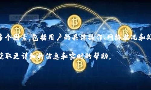 币安（Binance）提到的TPWallet通常是指与币安链相关的钱包服务，具体的时间取决于多个因素，包括用户的具体操作、网络状况和处理速度等。通常情况下，提到某个钱包或服务后，资金转账和处理的时间可能会有所不同。

如果您在使用币安交易所时遇到任何问题，建议查看币安的支持页面或联系客户服务以获取更详细的信息和实时的帮助。

如果您有其他相关问题或需要进一步的具体数据，请告诉我！