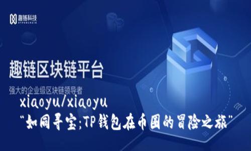 xiaoyu/xiaoyu  
“如同寻宝：TP钱包在币圈的冒险之旅”