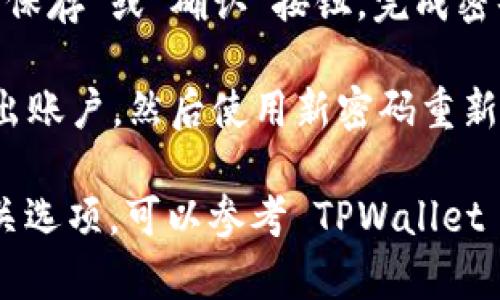 如果您想在 TPWallet 中修改密码，可以按照以下步骤进行操作：

1. **打开 TPWallet 应用**：首先，确保您已经在设备上安装并打开 TPWallet 应用。

2. **登录账户**：输入您的账号和当前密码，登录到您的钱包。

3. **进入设置**：在主界面找到“设置”选项，通常位于右下角的菜单中。

4. **找到更改密码选项**：在设置页面中，寻找“安全”或“密码管理”等相关选项。

5. **输入当前密码和新密码**：系统可能会要求您首先输入当前密码，然后输入新的密码，并确认新密码。

6. **保存更改**：确保所有信息输入正确后，点击“保存”或“确认”按钮，完成密码修改。

7. **退出重登录（可选）**：为了安全，可以选择退出账户，然后使用新密码重新登录一遍，确保一切正常。

如果您在使用过程中遇到任何问题或无法找到相关选项，可以参考 TPWallet 的官方帮助文档或联系客服以获得进一步的支持。