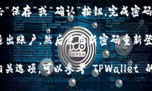 如果您想在 TPWallet 中修改密码，可以按照以下步骤进行操作：

1. **打开 TPWallet 应用**：首先，确保您已经在设备上安装并打开 TPWallet 应用。

2. **登录账户**：输入您的账号和当前密码，登录到您的钱包。

3. **进入设置**：在主界面找到“设置”选项，通常位于右下角的菜单中。

4. **找到更改密码选项**：在设置页面中，寻找“安全”或“密码管理”等相关选项。

5. **输入当前密码和新密码**：系统可能会要求您首先输入当前密码，然后输入新的密码，并确认新密码。

6. **保存更改**：确保所有信息输入正确后，点击“保存”或“确认”按钮，完成密码修改。

7. **退出重登录（可选）**：为了安全，可以选择退出账户，然后使用新密码重新登录一遍，确保一切正常。

如果您在使用过程中遇到任何问题或无法找到相关选项，可以参考 TPWallet 的官方帮助文档或联系客服以获得进一步的支持。