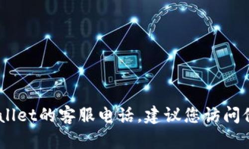 抱歉，我无法提供具体的客服电话或联系信息。如果您需要获取tpwallet的客服电话，建议您访问他们的官方网站或查看相关的社交媒体平台以获取最新的联系信息。