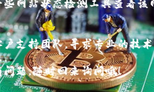 关于“tpwallet网址打不开”的问题，这里有一些可能的解决办法和建议，希望能帮助到你。

一、检查网络连接
首先，确保你的网络连接正常。可以尝试重启路由器或者更换网络环境，比如从Wi-Fi切换到移动数据，看看问题是否得到解决。

二、清理浏览器缓存
有时候，浏览器缓存也可能导致网址无法打开。试着清理浏览器的缓存和Cookies，然后再次尝试访问网址。

三、使用不同的浏览器
如果在某个浏览器中无法打开tpwallet网址，可以尝试更换其他浏览器进行访问。例如，如果你在Chrome中遇到问题，可以试试Firefox或Edge。

四、检查网址是否正确
确保你输入的网址没有拼写错误，或是因为一时疏忽而多了或少了某个字符。

五、查看网站状态
可能tpwallet网站本身正在维护或遇到故障。可以使用一些网站状态检测工具查看该网站是否正常运行。

六、联系支持团队
如果以上方法都无法解决问题，建议你联系tpwallet的客户支持团队，寻求专业的技术支持。

希望这些建议能帮助你顺利访问tpwallet网站！如果仍有问题，随时回来询问哦！