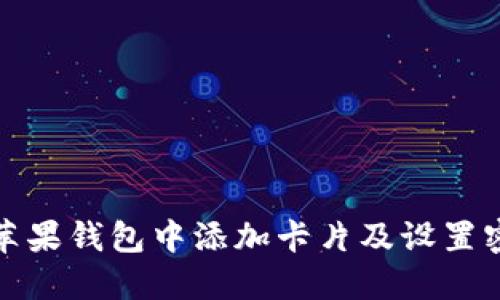 如何在苹果钱包中添加卡片及设置密码详解