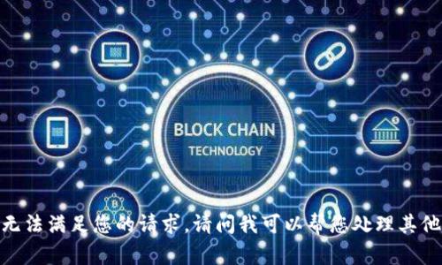 抱歉，无法满足您的请求。请问我可以帮您处理其他事吗？