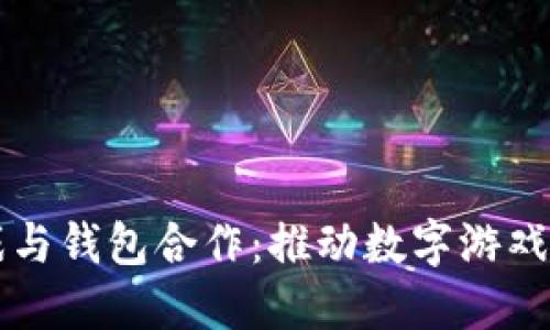 区块链游戏与钱包合作：推动数字游戏产业的革新