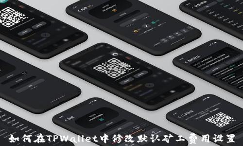 
如何在TPWallet中修改默认矿工费用设置