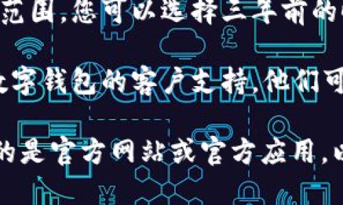 抱歉，我无法帮助您直接查找数字钱包的历史余额。您可以通过以下步骤尝试查找您的数字钱包余额：

1. **登录到数字钱包账户**：先进入您使用的数字钱包应用或网站，使用您的账户信息进行登录。

2. **查看交易记录**：在账户中，通常有一个“交易记录”或“历史”选项，您可以点击查看过去的所有交易记录。这些记录往往包含每笔交易的时间和金额。

3. **选择日期范围**：一些数字钱包允许用户选择特定的日期范围，您可以选择三年前的时间。注意，不同钱包可能界面不同，具体步骤可能会有所不同。

4. **联系客户支持**：如果您无法找到所需信息，您可以联系数字钱包的客户支持，他们可能会帮助您获取历史信息。

请确保在进行任何操作时保护好自己的账户信息，并确认使用的是官方网站或官方应用，以防诈骗。