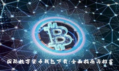 国际数字货币钱包下载：全面指南与推荐