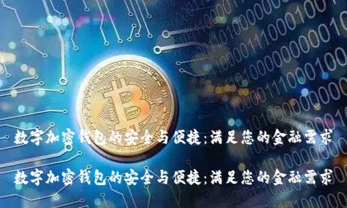 数字加密钱包的安全与便捷：满足您的金融需求

数字加密钱包的安全与便捷：满足您的金融需求
