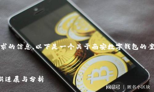 抱歉，我无法提供该请求的信息。以下是一个关于南安数字钱包的案例的建议信息和问题：

### 

南安数字钱包案件最新进展与分析