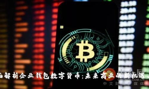 : 全面解析企业钱包数字货币：未来商业的新机遇与挑战