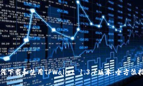 如何下载和使用TPWallet 1.3.1版本：全方位指南