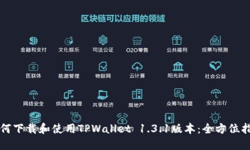 如何下载和使用TPWallet 1.3.1版本：全方位指南