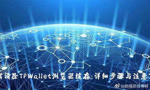 如何清除TPWallet浏览器缓存：详细步骤与注意事项