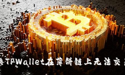 :
如何解决TPWallet在薄饼链上无法交易的问题