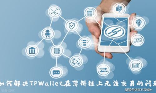 :
如何解决TPWallet在薄饼链上无法交易的问题