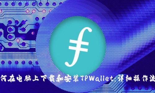 如何在电脑上下载和安装TPWallet：详细操作流程