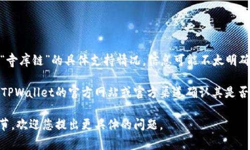 目前，TPWallet是一个多链钱包，支持多个主流区块链，并且具有相应的功能和服务。然而，关于“寺库链”的具体支持情况，信息可能不太明确。寺库链（Secoo Blockchain）可能是一个特定的区块链项目，主要与电子商务和奢侈品相关联。

首先，请确保你查询的寺库链确实存在且有相关的发展动态。如果有新的消息或更新，建议通过TPWallet的官方网站或官方渠道确认其是否支持寺库链。同时也可以查看寺库链自己的官方公告。

如果您需要更详细的信息，例如如何在TPWallet中使用特定区块链，或者关于寺库链的技术细节，欢迎您提出更具体的问题。