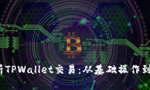  全面解析TPWallet交易：从基础操作到高级技巧