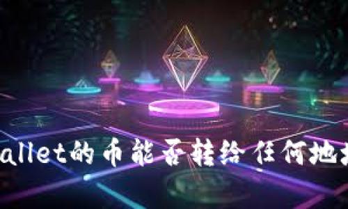 ### TPWallet的币能否转给任何地址？全面解析