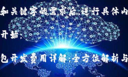 体会内容和关键字的需求后，进行具体内容撰写 

正式内容开始：

区块链钱包开发费用详解：全方位解析与预算指南