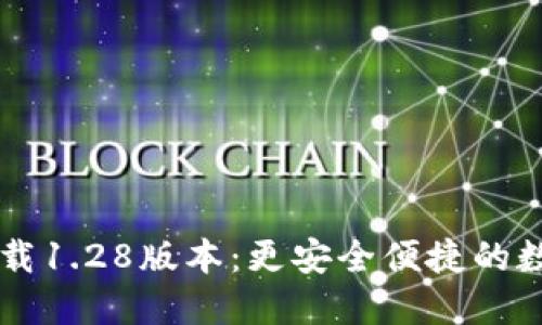 TPWallet官网下载1.28版本：更安全便捷的数字资产管理利器