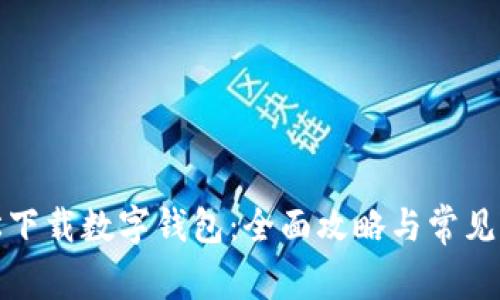 如何轻松下载数字钱包：全面攻略与常见问题解答