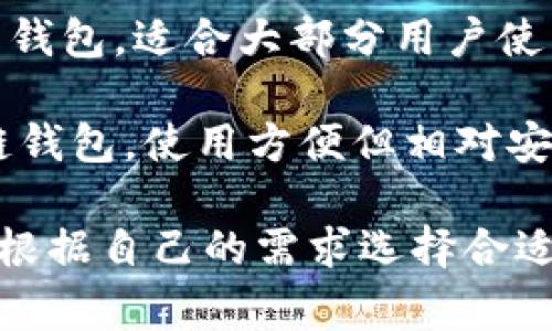 区块链钱包有多种不同的名称和类型，常见的包括：

1. **热钱包（Hot Wallet）**：这种钱包是连接互联网的，适合日常交易和小额存储。示例有Coinbase、Binance等交易所提供的钱包。

2. **冷钱包（Cold Wallet）**：这种钱包不会连接到互联网，适合长期存储大量加密货币。示例有Ledger、Trezor等硬件钱包。

3. **纸钱包（Paper Wallet）**：这是将私钥和公钥打印在纸上的一种离线存储方式。

4. **移动钱包（Mobile Wallet）**：专为手机应用设计的区块链钱包，方便用户随时随地进行交易。常见的有Trust Wallet、Mycelium等。

5. **桌面钱包（Desktop Wallet）**：下载到计算机上的钱包，适合大部分用户使用，例子包括Exodus和Electrum。

6. **在线钱包（Web Wallet）**：通过网页访问的区块链钱包，使用方便但相对安全性较低。比如MetaMask。

不同的钱包具有不同的安全性、易用性和功能，用户可以根据自己的需求选择合适的钱包类型。