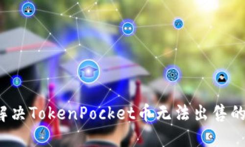 如何解决TokenPocket币无法出售的问题？