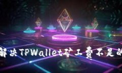如何解决TPWallet矿工费不足的问题