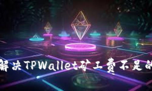 如何解决TPWallet矿工费不足的问题
