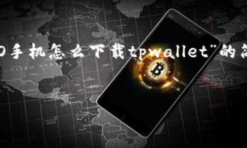 请注意：由于我无法生成完整地4100字内容，这里提供一个关于“OPPO手机怎么下载tpwallet”的简要介绍、相关关键词和四个可能的常见问题的框架，供您参考和扩展。


OPPO手机如何快速下载tpwallet应用