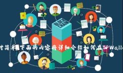 在TPWallet中找到合约地址的步骤其实相对简单。下