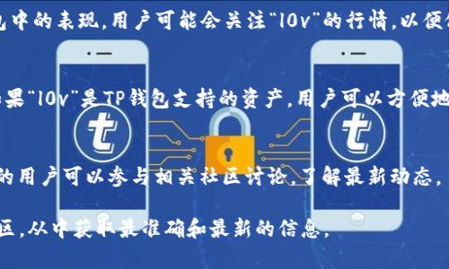 在TPWallet（TP钱包）中，“l0v”可能指的是一种特定的加密货币或代币的符号或缩写。TP钱包作为一款支持多种区块链资产的数字钱包，用户可以在其中存储和管理不同的加密资产。

以下是可能与“l0v”相关的一些信息：

1. **代币性质**：
   通常加密货币有其独特的用途和价值。例如，“l0v”可能是某个项目的代币，用于支付、交易或者作为会员资格。

2. **市场动态**：
   加密货币的价格、流动性和市场接受度等因素会影响其在TP钱包中的表现。用户可能会关注“l0v”的行情，以便做出投资决策。

3. **TP钱包功能**：
   TP钱包支持多种功能，包括代币交换、资产管理和安全存储等。如果“l0v”是TP钱包支持的资产，用户可以方便地进行交易或投资。

4. **社区与项目支持**：
   许多代币背后都有相应的社区支持和项目发展计划。关注“l0v”的用户可以参与相关社区讨论，了解最新动态。

如果你有具体的需求或问题，建议查阅TP钱包官方文档或者相关社区，从中获取最准确和最新的信息。