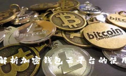 全面解析加密钱包云平台的使用方法