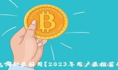   区块链钱包哪种最好用？2023年用户最推荐的选