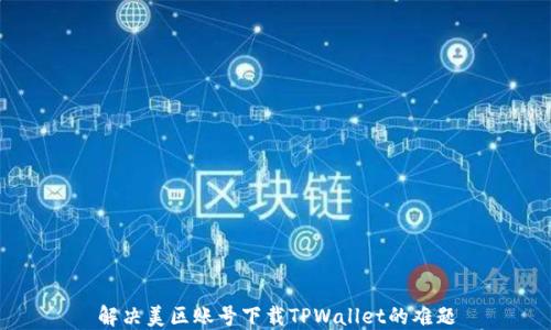 
解决美区账号下载TPWallet的难题
