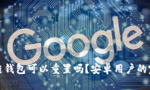 : 区块链钱包可以重置吗？安卓用户的完整指南