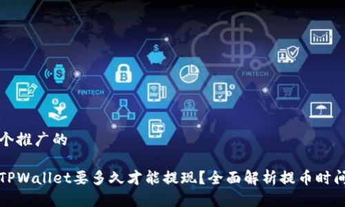 思考一个推广的

提币到TPWallet要多久才能提现？全面解析提币时间和流程